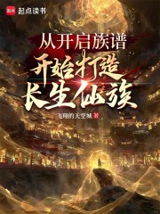 从开启族谱开始打造长生仙族